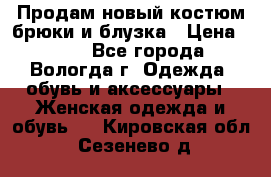 Продам новый костюм:брюки и блузка › Цена ­ 690 - Все города, Вологда г. Одежда, обувь и аксессуары » Женская одежда и обувь   . Кировская обл.,Сезенево д.